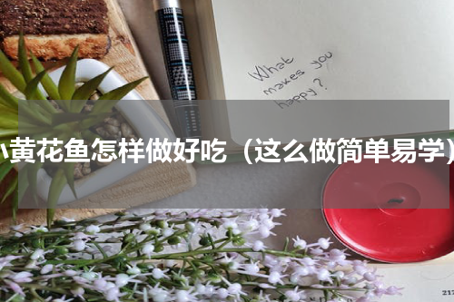 小黄花鱼怎样做好吃（这么做简单易学）