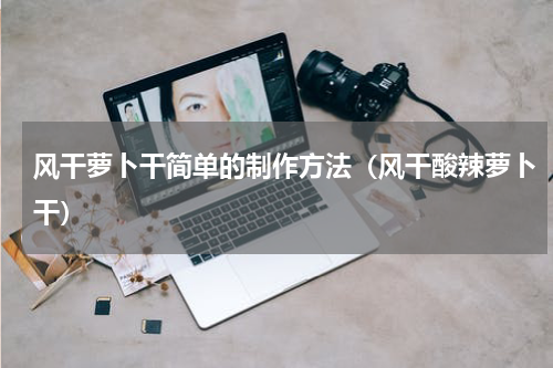风干萝卜干简单的制作方法（风干酸辣萝卜干）