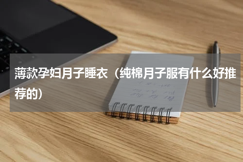 薄款孕妇月子睡衣（纯棉月子服有什么好推荐的）