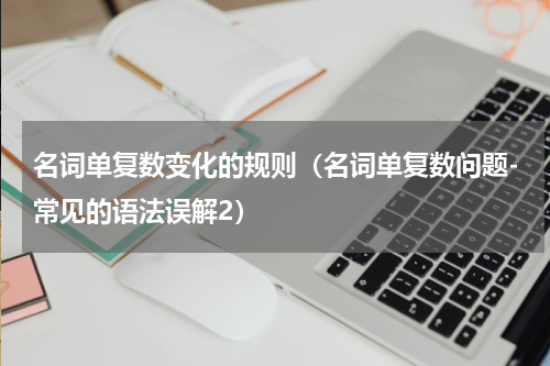 名词单复数变化的规则（名词单复数问题-常见的语法误解2）