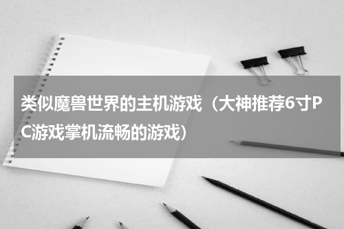 类似魔兽世界的主机游戏（大神推荐6寸PC游戏掌机流畅的游戏）