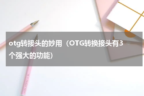 otg转接头的妙用（OTG转换接头有3个强大的功能）