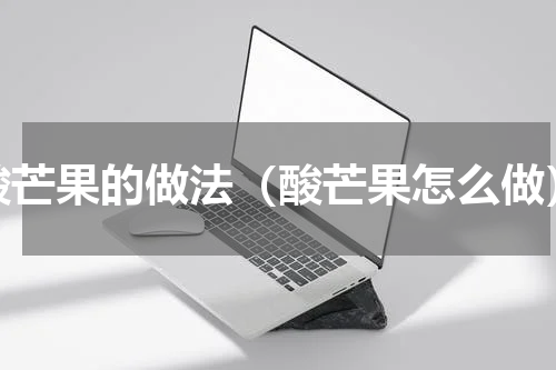 酸芒果的做法（酸芒果怎么做）