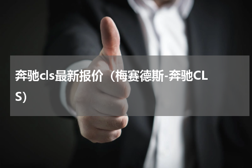 奔驰cls最新报价（梅赛德斯-奔驰CLS）