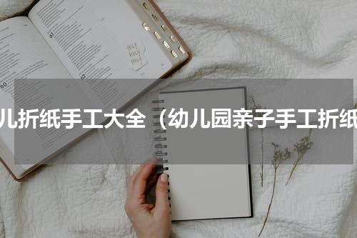 幼儿折纸手工大全（幼儿园亲子手工折纸）