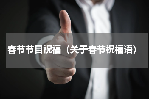春节节目祝福（关于春节祝福语）