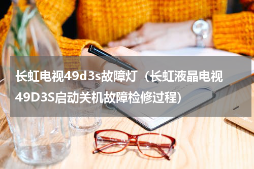 长虹电视49d3s故障灯（长虹液晶电视49D3S启动关机故障检修过程）