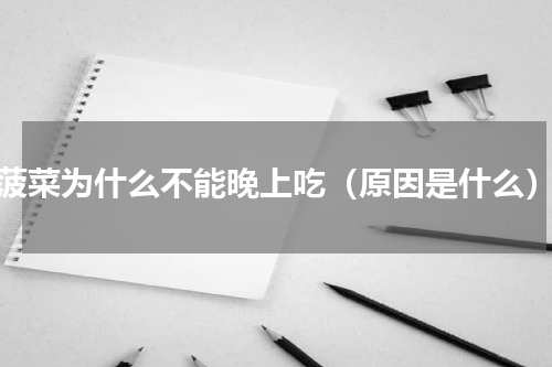菠菜为什么不能晚上吃（原因是什么）