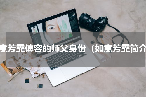 如意芳霏傅容的师父身份（如意芳霏简介）