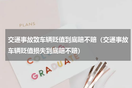 交通事故致车辆贬值到底赔不赔（交通事故车辆贬值损失到底赔不赔）