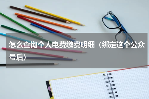 怎么查询个人电费缴费明细（绑定这个公众号后）