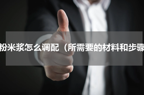 肠粉米浆怎么调配（所需要的材料和步骤）