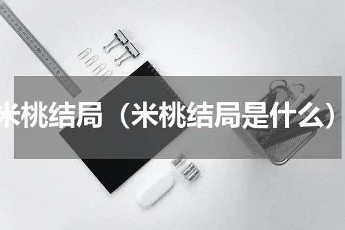 米桃结局（米桃结局是什么）