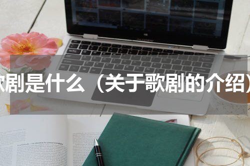 歌剧是什么（关于歌剧的介绍）