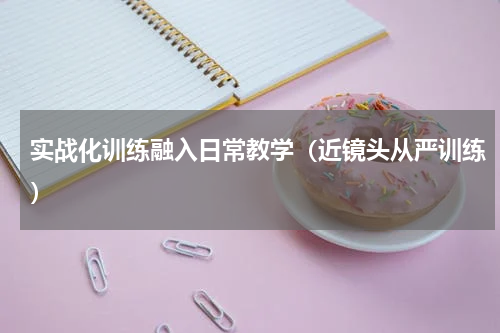 实战化训练融入日常教学（近镜头从严训练）