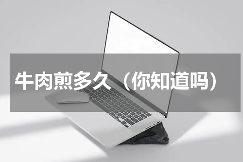 牛肉煎多久（你知道吗）