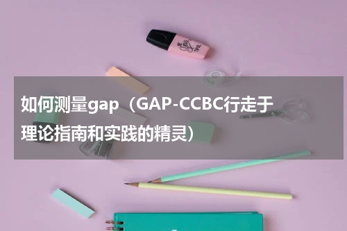 如何测量gap（GAP-CCBC行走于理论指南和实践的精灵）