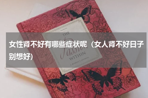 女性肾不好有哪些症状呢（女人肾不好日子别想好）