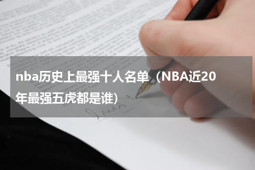 nba历史上最强十人名单（NBA近20年最强五虎都是谁）