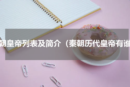 秦朝皇帝列表及简介（秦朝历代皇帝有谁）