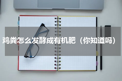 鸡粪怎么发酵成有机肥（你知道吗）