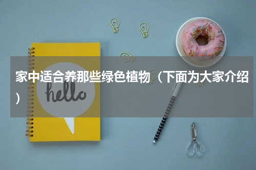 家中适合养那些绿色植物（下面为大家介绍）