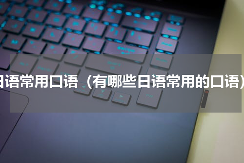 日语常用口语（有哪些日语常用的口语）