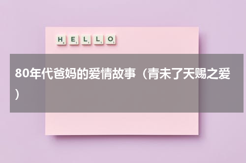 80年代爸妈的爱情故事（青未了天赐之爱）
