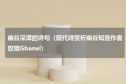 幽谷深潭的诗句（现代诗赏析幽谷知音作者玫姐Ghanel）