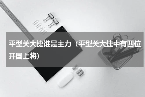平型关大捷谁是主力（平型关大捷中有四位开国上将）