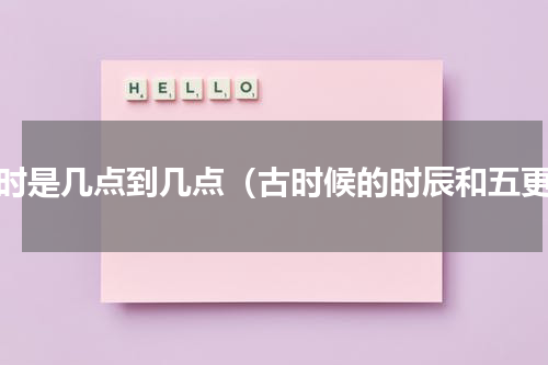 辰时是几点到几点（古时候的时辰和五更）