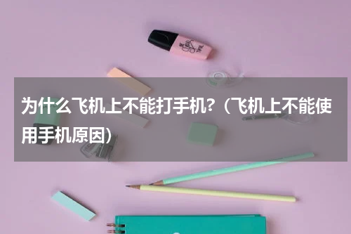 为什么飞机上不能打手机?（飞机上不能使用手机原因）