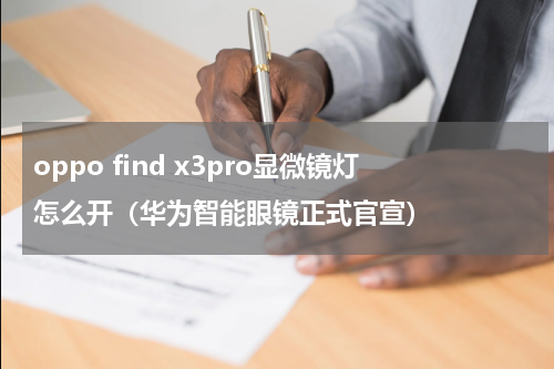 oppo find x3pro显微镜灯怎么开（华为智能眼镜正式官宣）