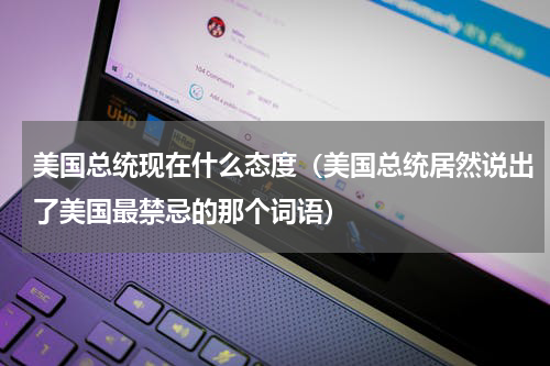 美国总统现在什么态度（美国总统居然说出了美国最禁忌的那个词语）