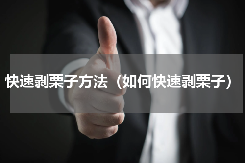 快速剥栗子方法（如何快速剥栗子）