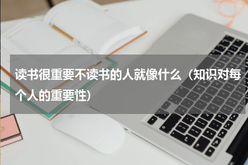 读书很重要不读书的人就像什么（知识对每个人的重要性）