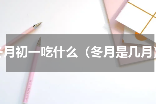 冬月初一吃什么（冬月是几月）