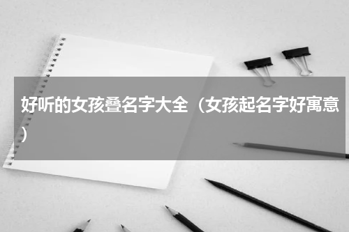 好听的女孩叠名字大全（女孩起名字好寓意）
