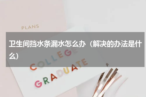卫生间挡水条漏水怎么办（解决的办法是什么）