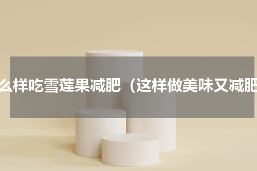 怎么样吃雪莲果减肥（这样做美味又减肥）