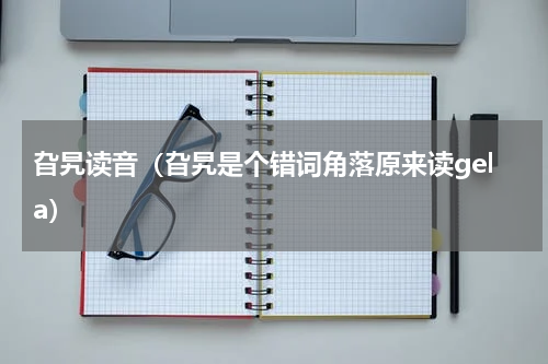 旮旯读音（旮旯是个错词角落原来读gela）