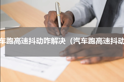 汽车跑高速抖动咋解决（汽车跑高速抖动）