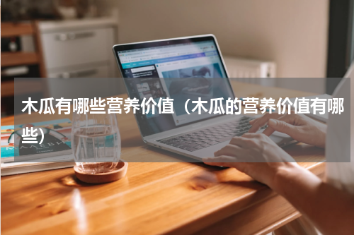 木瓜有哪些营养价值（木瓜的营养价值有哪些）