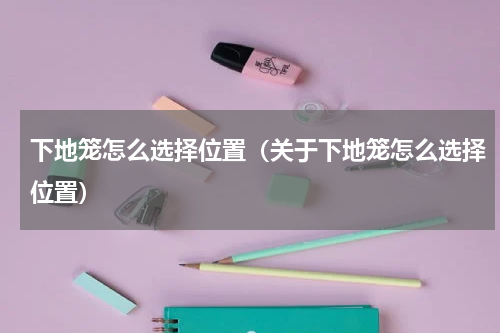 下地笼怎么选择位置（关于下地笼怎么选择位置）
