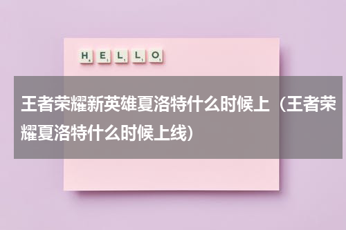 王者荣耀新英雄夏洛特什么时候上（王者荣耀夏洛特什么时候上线）