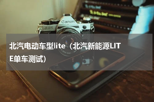 北汽电动车型lite（北汽新能源LITE单车测试）