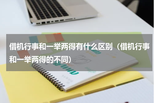 借机行事和一举两得有什么区别（借机行事和一举两得的不同）
