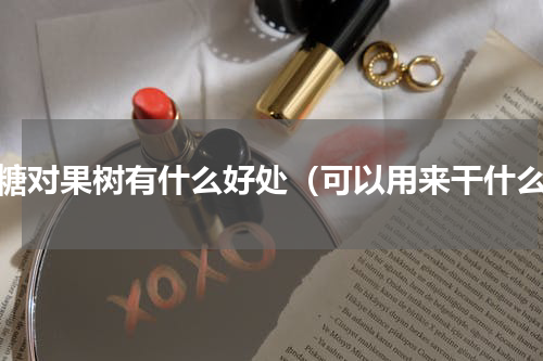 白糖对果树有什么好处（可以用来干什么）
