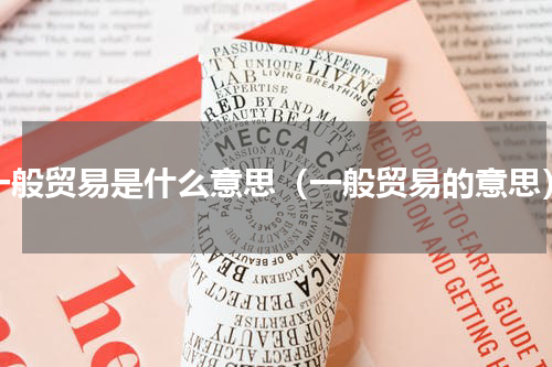 一般贸易是什么意思（一般贸易的意思）