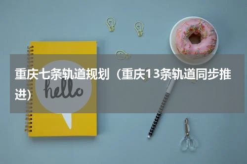 重庆七条轨道规划（重庆13条轨道同步推进）